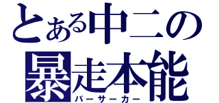 とある中二の暴走本能（バーサーカー）