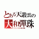 とある天叢雲の大和彈珠（ヤマタノオロチ業火焉欒）