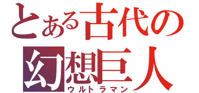 とある古代の幻想巨人（ウルトラマン）