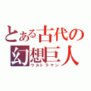 とある古代の幻想巨人（ウルトラマン）