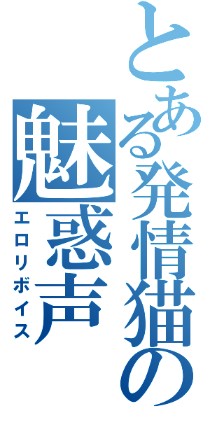 とある発情猫の魅惑声（エロリボイス）