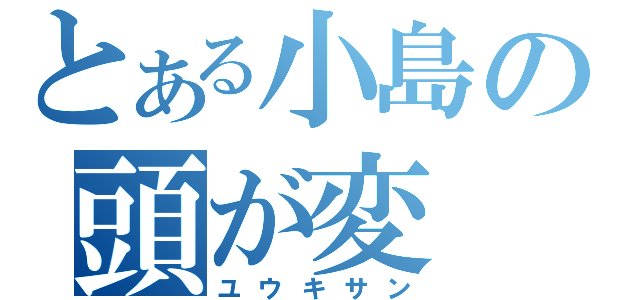 とある小島の頭が変（ユウキサン）