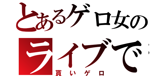 とあるゲロ女のライブで（貰いゲロ）