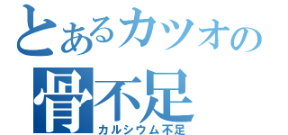 とあるカツオの骨不足（カルシウム不足）