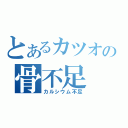 とあるカツオの骨不足（カルシウム不足）