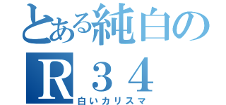 とある純白のＲ３４（白いカリスマ）