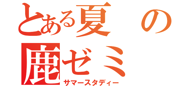 とある夏の鹿ゼミ（サマースタディー）