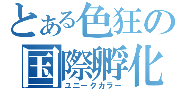 とある色狂の国際孵化（ユニークカラー）