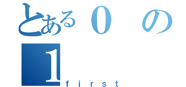 とある０の１（ｆｉｒｓｔ）