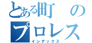 とある町のプロレス馬鹿（インデックス）