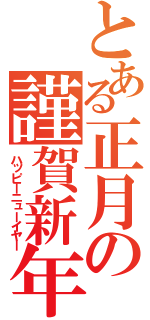 とある正月の謹賀新年（ハッピーニューイヤー）