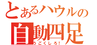 とあるハウルの自動四足（うごくしろ！）