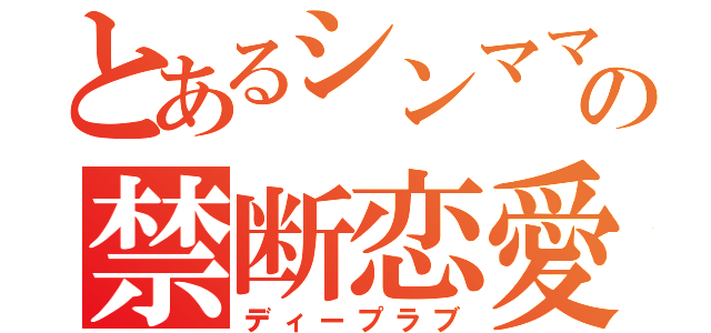 とあるシンママの禁断恋愛（ディープラブ）