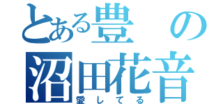 とある豊の沼田花音（愛してる）