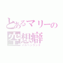 とあるマリーの空想癖（メルヘンランド）