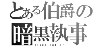 とある伯爵の暗黒執事（ｂｌａｃｋ ｂｕｔｌｅｒ）