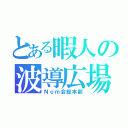 とある暇人の波導広場（Ｎｏｍ会総本部）