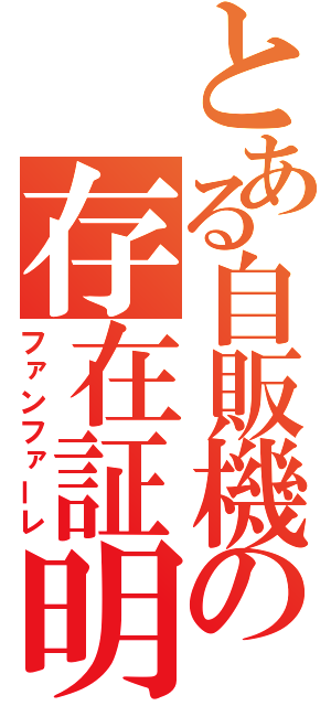 とある自販機の存在証明（ファンファーレ）