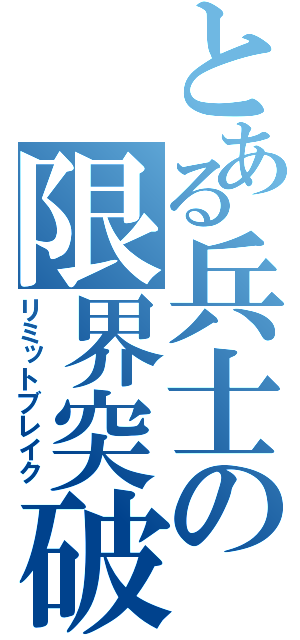 とある兵士の限界突破（リミットブレイク）