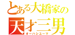 とある大橋家の天才三男（オーハシユーマ）