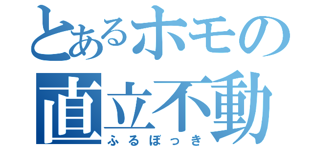 とあるホモの直立不動（ふるぼっき）