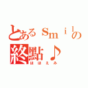 とあるｓｍｉｌｅの終點♪（ほほえみ）