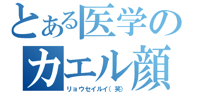 とある医学のカエル顔（リョウセイルイ（笑））