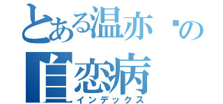 とある温亦婷の自恋病（インデックス）