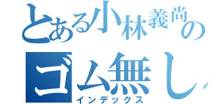 とある小林義尚のゴム無し性交（インデックス）