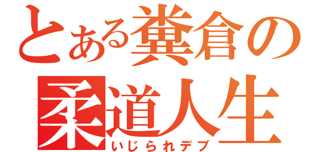 とある糞倉の柔道人生（いじられデブ）