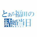 とある福田の結婚当日（おめでとう）