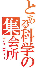 とある科学の集会所（コミュニティー）