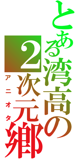 とある湾高の２次元鄕Ⅱ（アニオタ）