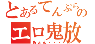 とあるてんぷらのエロ鬼放送（あぁん・・・）