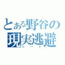 とある野谷の現実逃避（ニート）