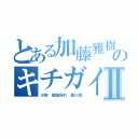 とある加藤雅樹のキチガイアラシⅡ（少数 韓国帰れ 森川亮）