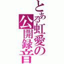 とある虹愛の公開録音（）