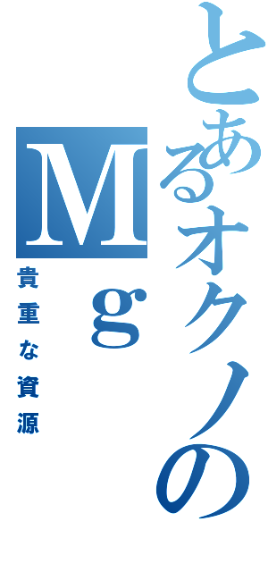 とあるオクノのＭｇ（貴重な資源）