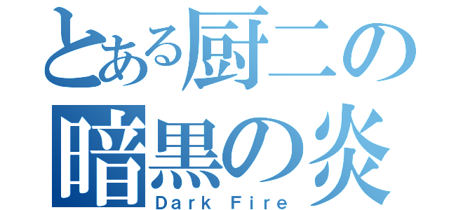 とある厨二の暗黒の炎（Ｄａｒｋ Ｆｉｒｅ）