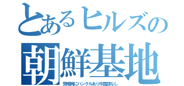 とあるヒルズの朝鮮基地（完成時にハングルあり中国語なし）