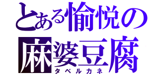 とある愉悦の麻婆豆腐（タベルカネ）