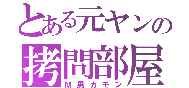 とある元ヤンの拷問部屋（Ｍ男カモン）