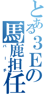 とある３Ｅの馬鹿担任（仮）（バーチ）