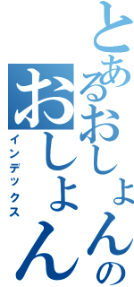 とあるおしょんのおしょん（インデックス）