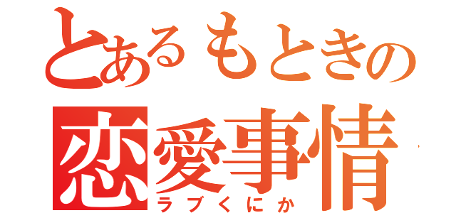 とあるもときの恋愛事情（ラブくにか）