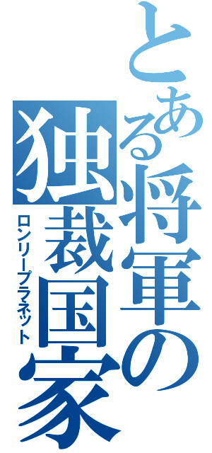 とある将軍の独裁国家（ロンリープラネット）