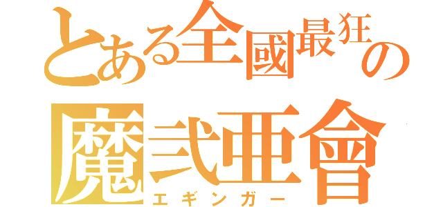 とある全國最狂の魔弐亜會（エギンガー）