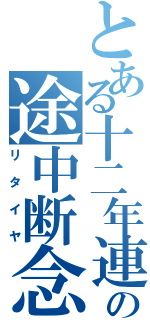 とある十二年連続の途中断念（リタイヤ）