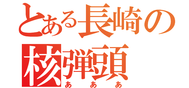 とある長崎の核弾頭（あああ）