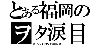 とある福岡のヲタ涙目（ガールズバンドクライを放送しない）